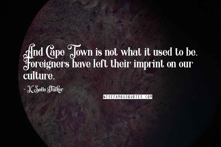 K. Sello Duiker Quotes: And Cape Town is not what it used to be. Foreigners have left their imprint on our culture.