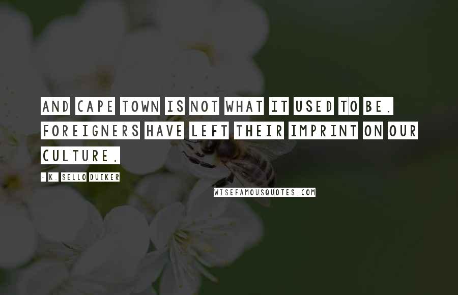 K. Sello Duiker Quotes: And Cape Town is not what it used to be. Foreigners have left their imprint on our culture.