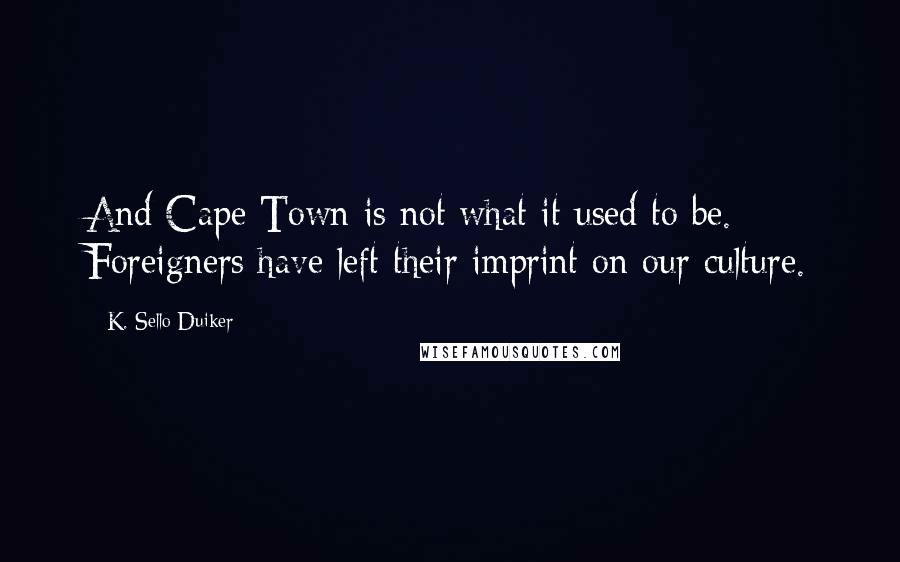 K. Sello Duiker Quotes: And Cape Town is not what it used to be. Foreigners have left their imprint on our culture.