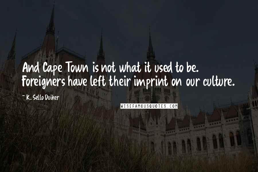K. Sello Duiker Quotes: And Cape Town is not what it used to be. Foreigners have left their imprint on our culture.
