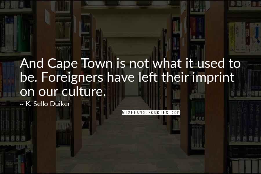 K. Sello Duiker Quotes: And Cape Town is not what it used to be. Foreigners have left their imprint on our culture.