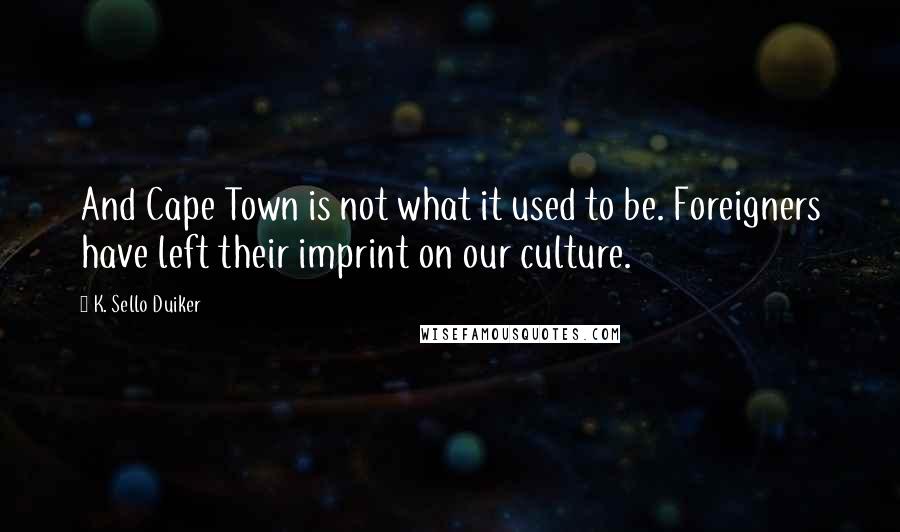 K. Sello Duiker Quotes: And Cape Town is not what it used to be. Foreigners have left their imprint on our culture.