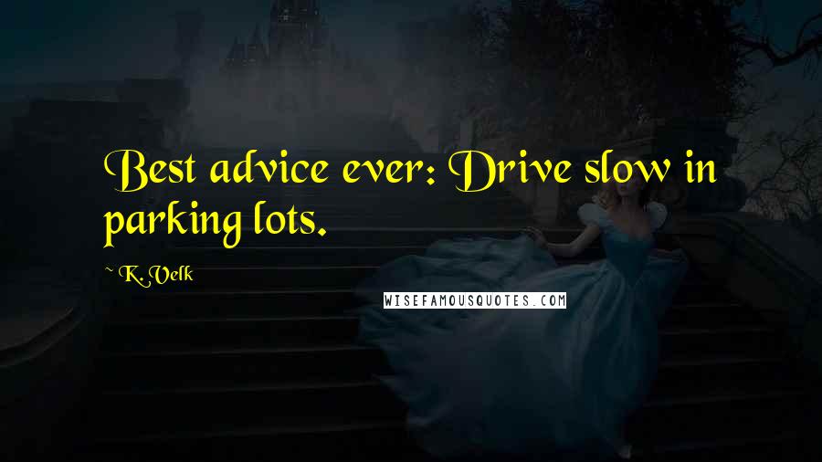 K. Velk Quotes: Best advice ever: Drive slow in parking lots.