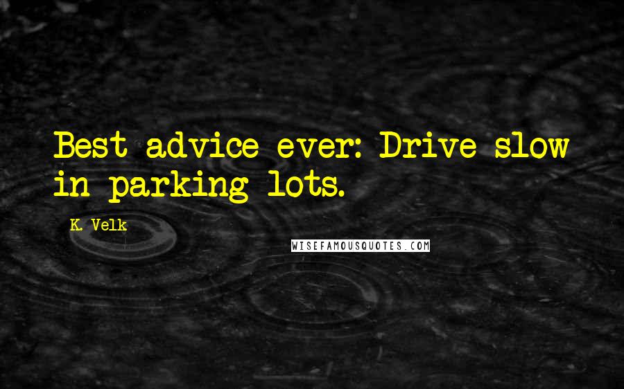 K. Velk Quotes: Best advice ever: Drive slow in parking lots.