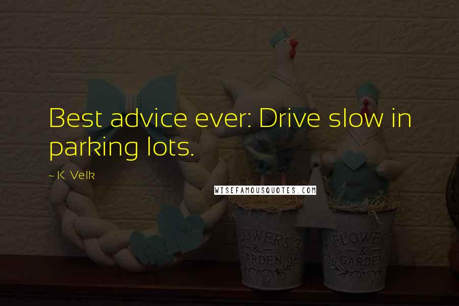 K. Velk Quotes: Best advice ever: Drive slow in parking lots.