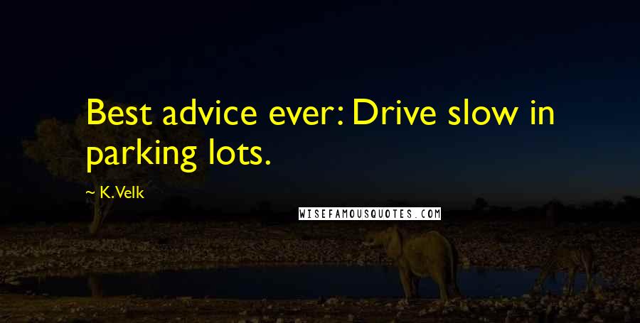 K. Velk Quotes: Best advice ever: Drive slow in parking lots.