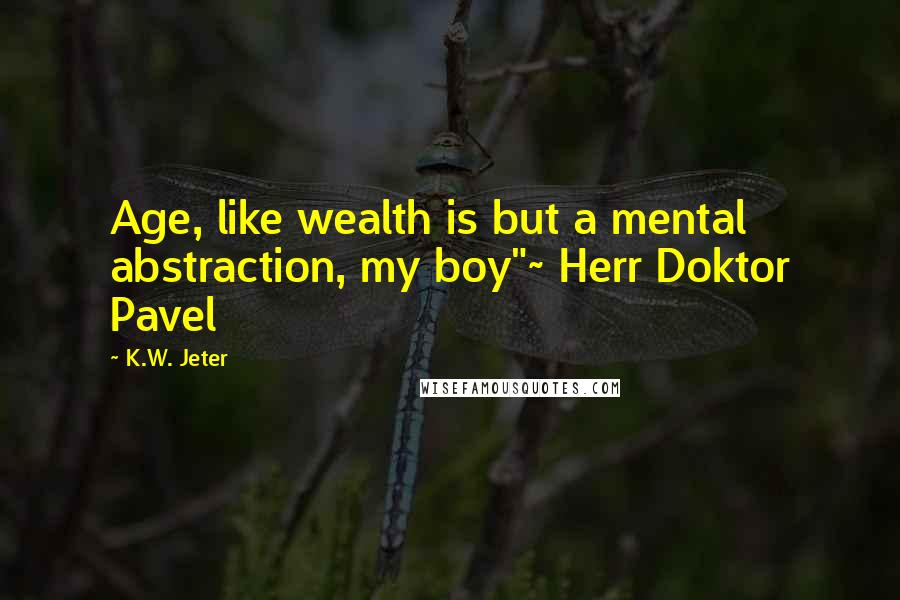 K.W. Jeter Quotes: Age, like wealth is but a mental abstraction, my boy"~ Herr Doktor Pavel