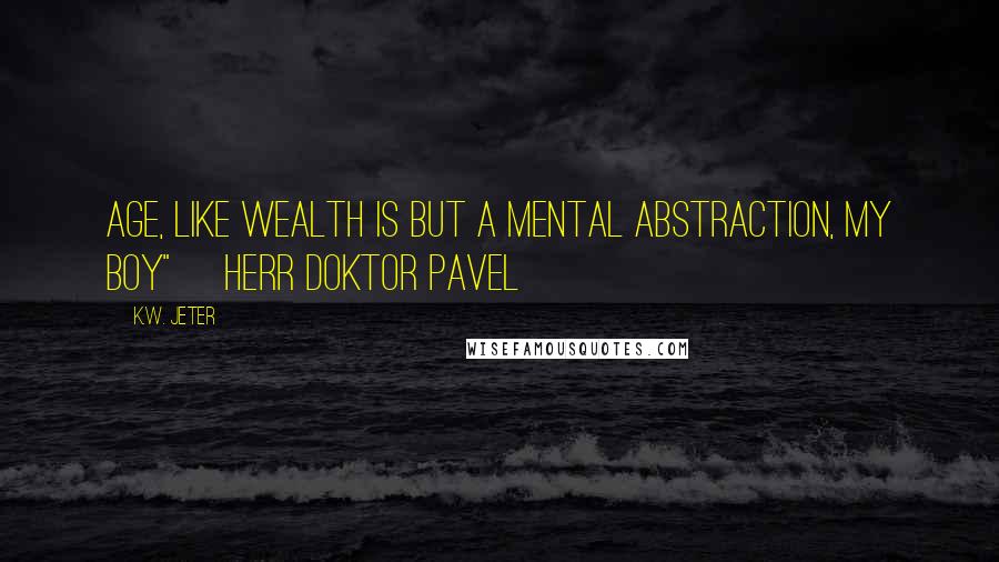 K.W. Jeter Quotes: Age, like wealth is but a mental abstraction, my boy"~ Herr Doktor Pavel