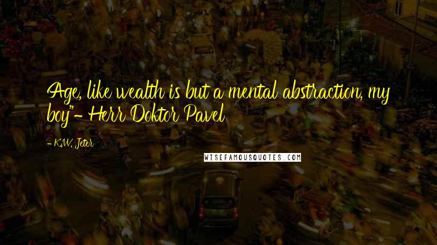 K.W. Jeter Quotes: Age, like wealth is but a mental abstraction, my boy"~ Herr Doktor Pavel