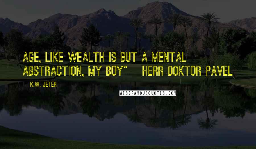 K.W. Jeter Quotes: Age, like wealth is but a mental abstraction, my boy"~ Herr Doktor Pavel