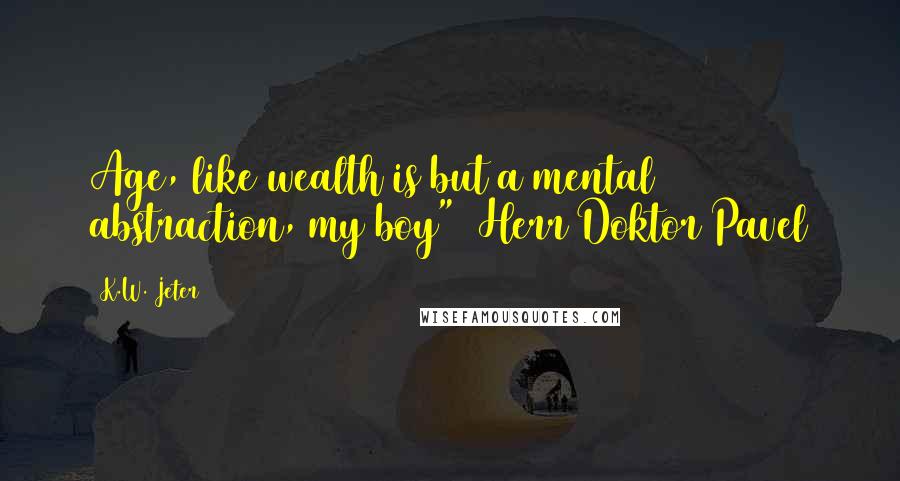K.W. Jeter Quotes: Age, like wealth is but a mental abstraction, my boy"~ Herr Doktor Pavel
