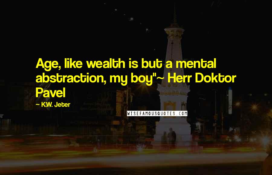 K.W. Jeter Quotes: Age, like wealth is but a mental abstraction, my boy"~ Herr Doktor Pavel