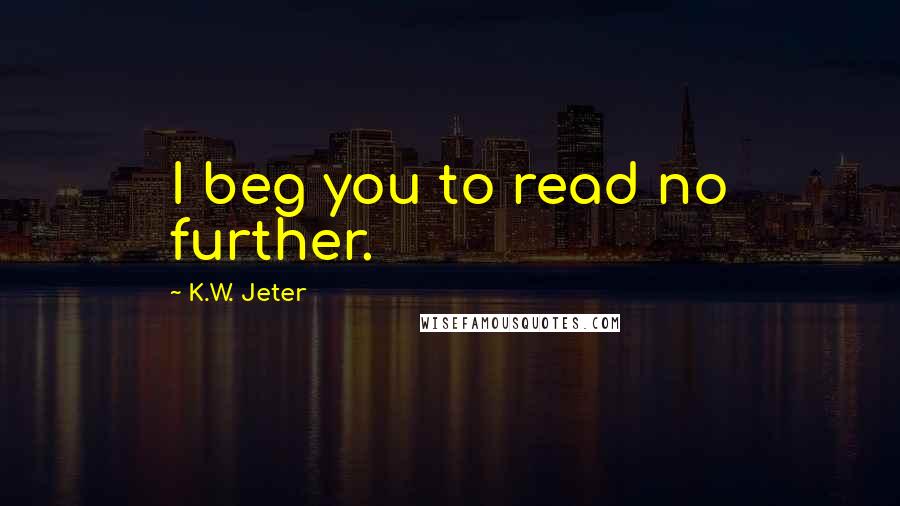 K.W. Jeter Quotes: I beg you to read no further.