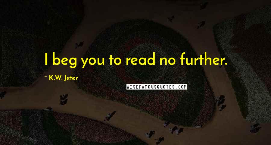 K.W. Jeter Quotes: I beg you to read no further.