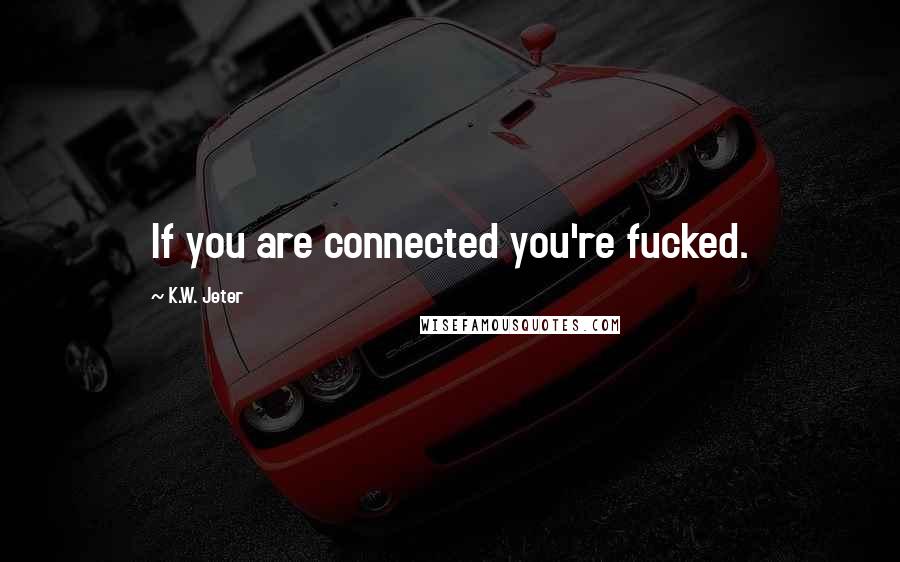 K.W. Jeter Quotes: If you are connected you're fucked.