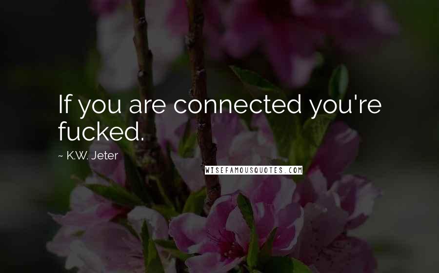 K.W. Jeter Quotes: If you are connected you're fucked.