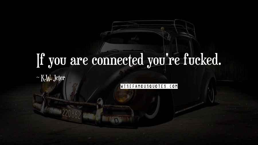 K.W. Jeter Quotes: If you are connected you're fucked.