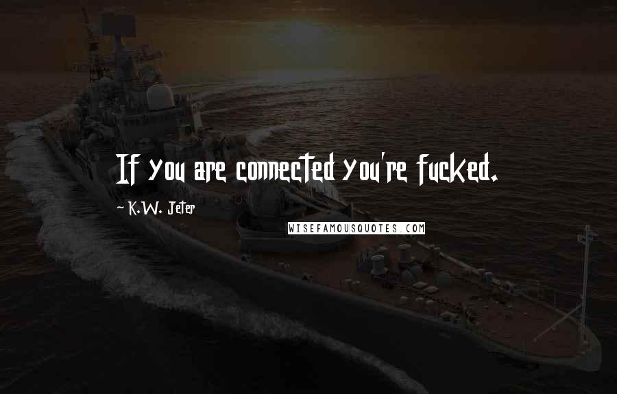 K.W. Jeter Quotes: If you are connected you're fucked.