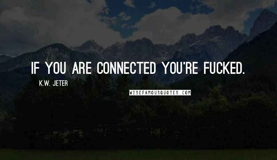 K.W. Jeter Quotes: If you are connected you're fucked.