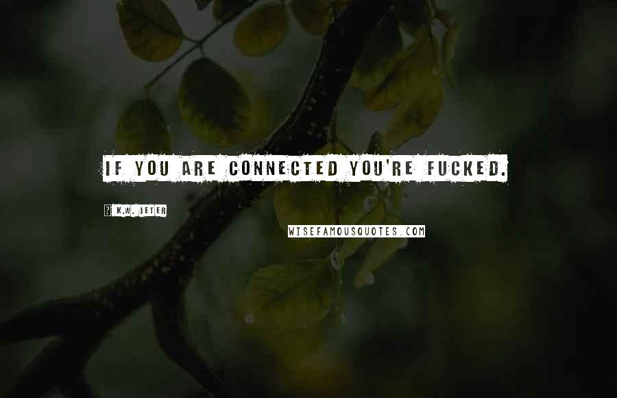 K.W. Jeter Quotes: If you are connected you're fucked.
