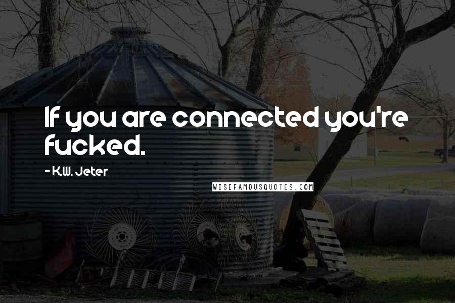 K.W. Jeter Quotes: If you are connected you're fucked.