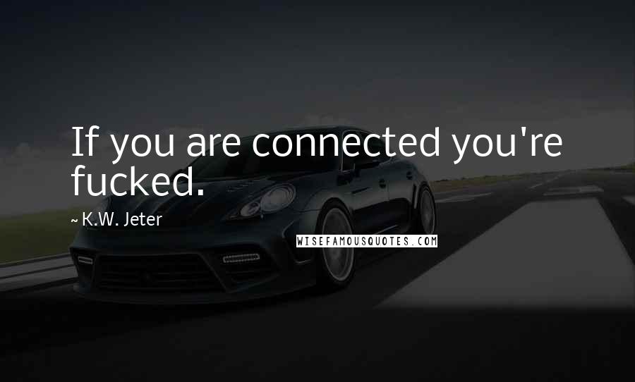 K.W. Jeter Quotes: If you are connected you're fucked.