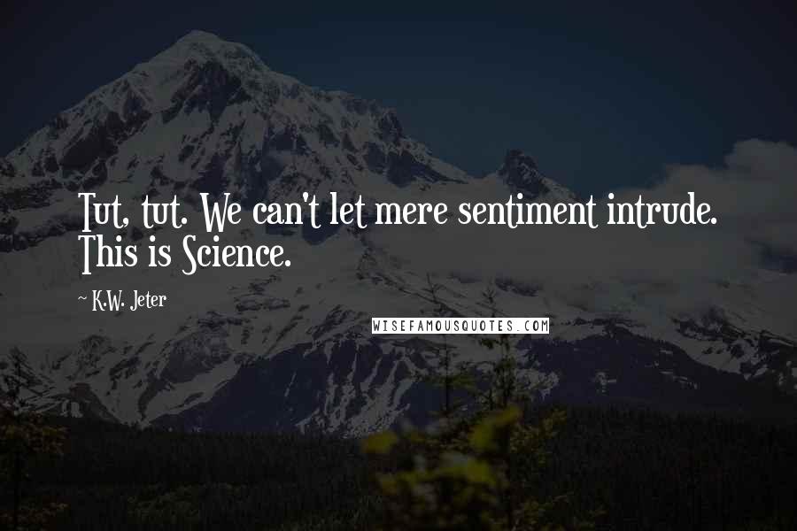 K.W. Jeter Quotes: Tut, tut. We can't let mere sentiment intrude. This is Science.