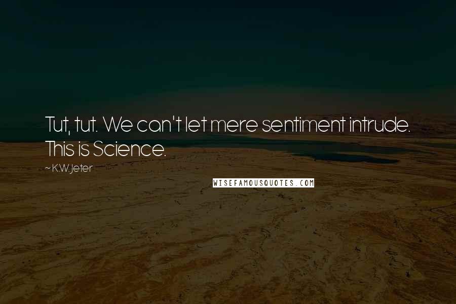 K.W. Jeter Quotes: Tut, tut. We can't let mere sentiment intrude. This is Science.