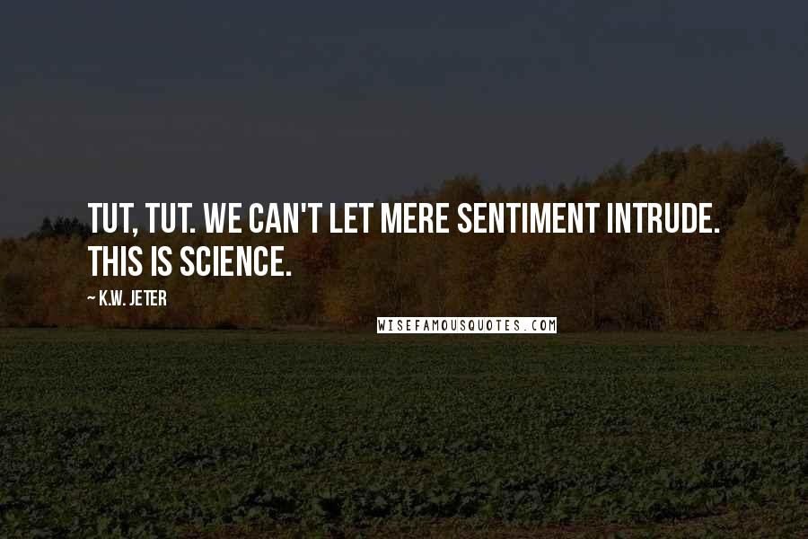 K.W. Jeter Quotes: Tut, tut. We can't let mere sentiment intrude. This is Science.