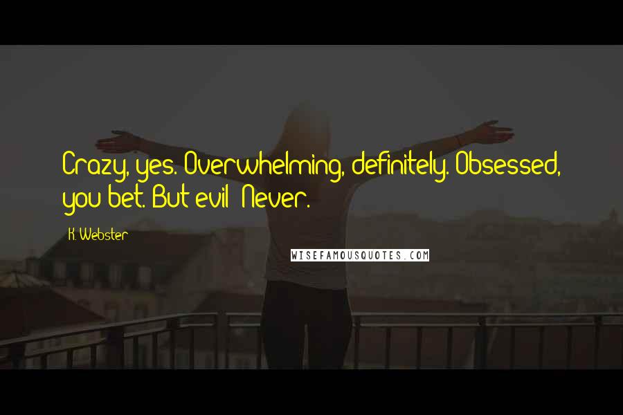 K. Webster Quotes: Crazy, yes. Overwhelming, definitely. Obsessed, you bet. But evil? Never.