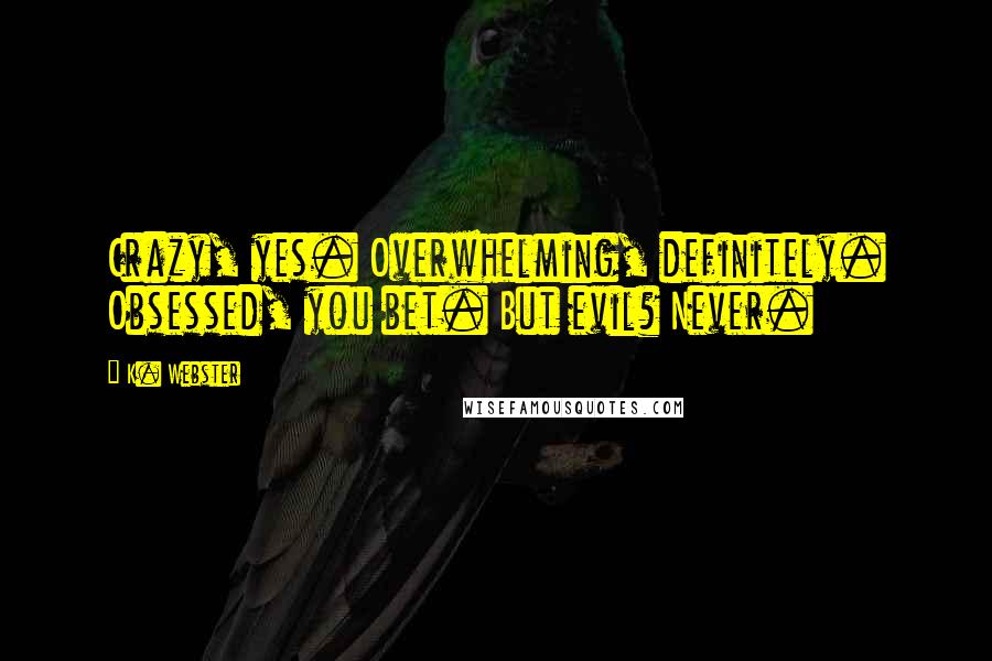 K. Webster Quotes: Crazy, yes. Overwhelming, definitely. Obsessed, you bet. But evil? Never.