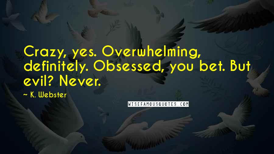 K. Webster Quotes: Crazy, yes. Overwhelming, definitely. Obsessed, you bet. But evil? Never.