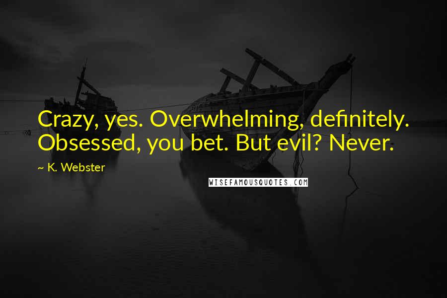 K. Webster Quotes: Crazy, yes. Overwhelming, definitely. Obsessed, you bet. But evil? Never.