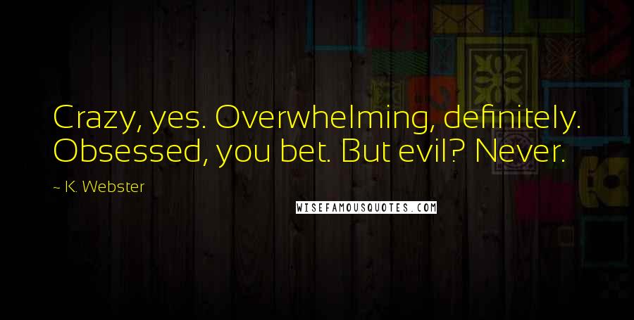 K. Webster Quotes: Crazy, yes. Overwhelming, definitely. Obsessed, you bet. But evil? Never.