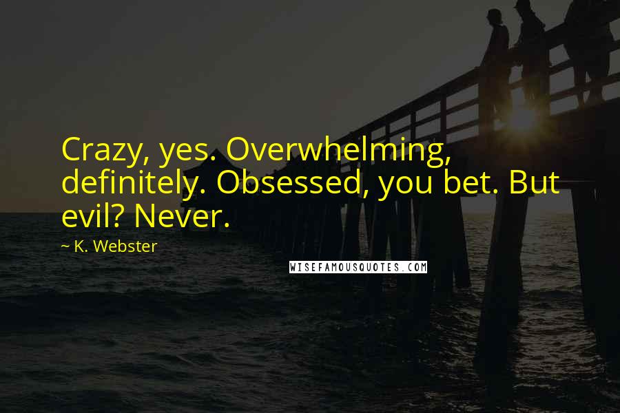 K. Webster Quotes: Crazy, yes. Overwhelming, definitely. Obsessed, you bet. But evil? Never.