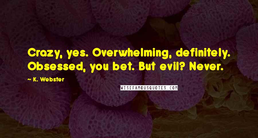 K. Webster Quotes: Crazy, yes. Overwhelming, definitely. Obsessed, you bet. But evil? Never.