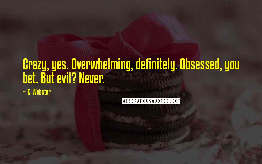 K. Webster Quotes: Crazy, yes. Overwhelming, definitely. Obsessed, you bet. But evil? Never.