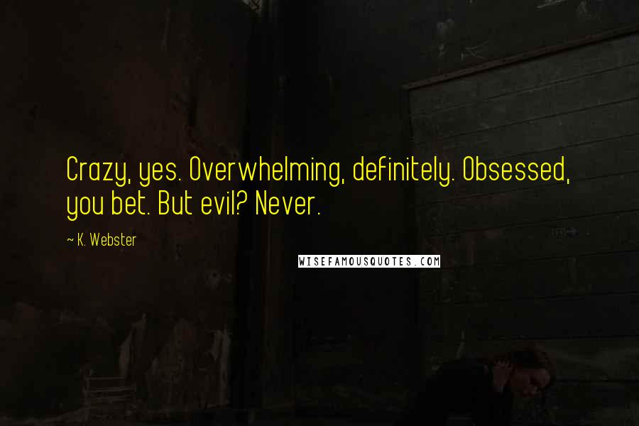 K. Webster Quotes: Crazy, yes. Overwhelming, definitely. Obsessed, you bet. But evil? Never.