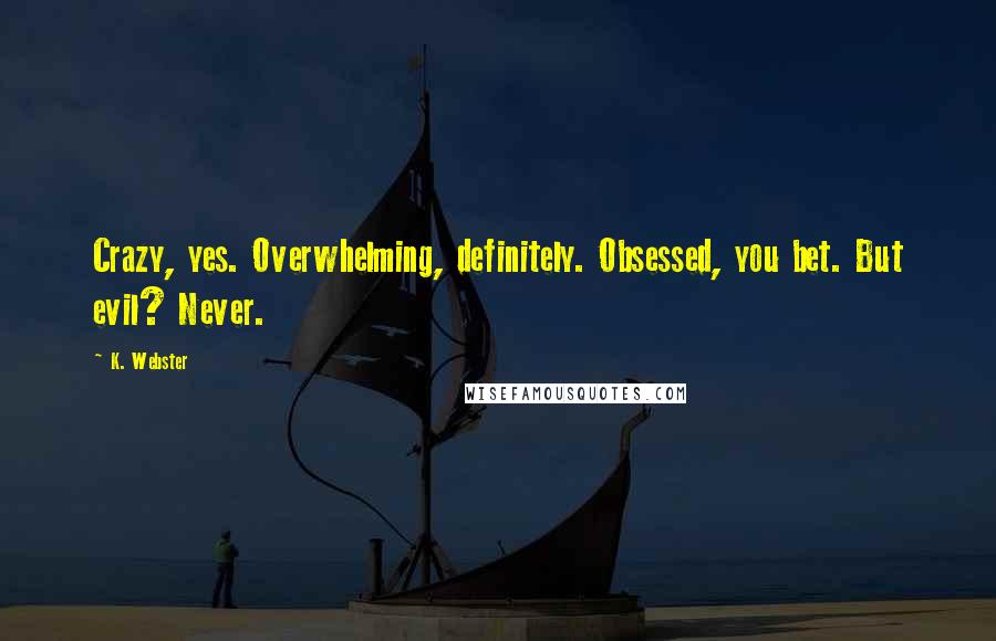 K. Webster Quotes: Crazy, yes. Overwhelming, definitely. Obsessed, you bet. But evil? Never.