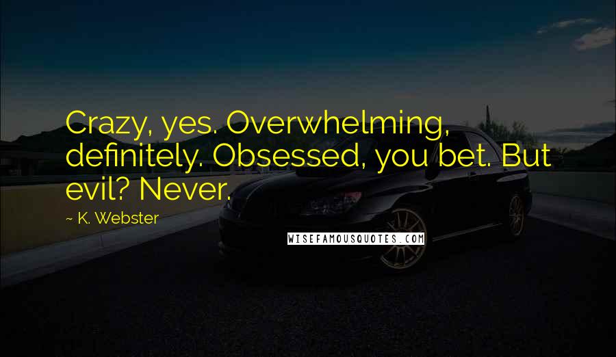 K. Webster Quotes: Crazy, yes. Overwhelming, definitely. Obsessed, you bet. But evil? Never.