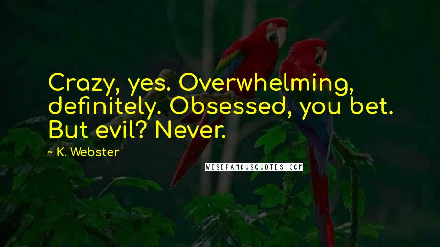 K. Webster Quotes: Crazy, yes. Overwhelming, definitely. Obsessed, you bet. But evil? Never.