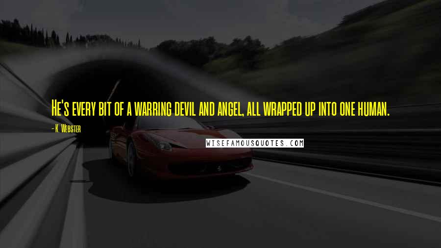 K. Webster Quotes: He's every bit of a warring devil and angel, all wrapped up into one human.