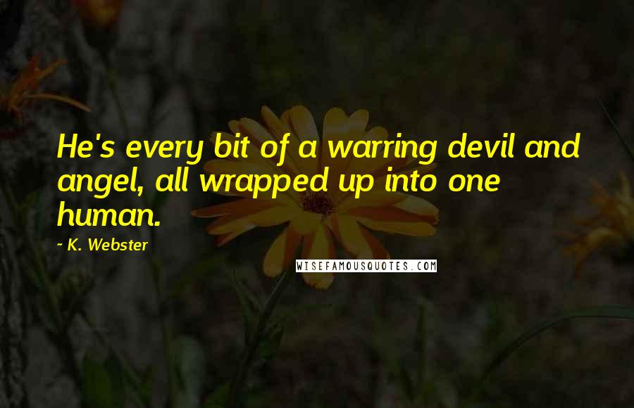 K. Webster Quotes: He's every bit of a warring devil and angel, all wrapped up into one human.