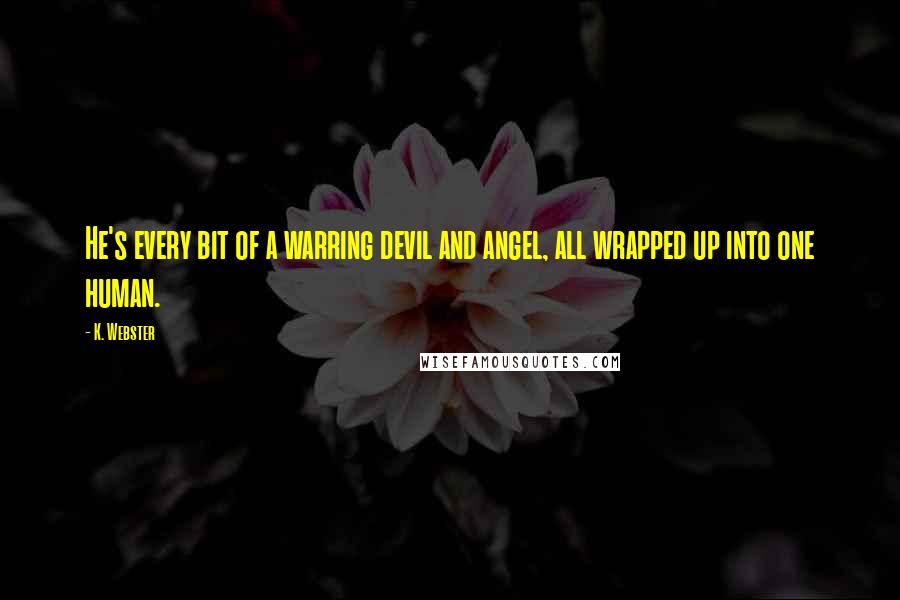 K. Webster Quotes: He's every bit of a warring devil and angel, all wrapped up into one human.