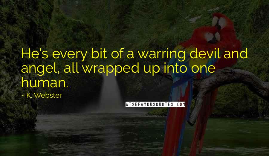 K. Webster Quotes: He's every bit of a warring devil and angel, all wrapped up into one human.