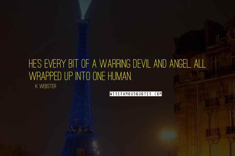 K. Webster Quotes: He's every bit of a warring devil and angel, all wrapped up into one human.