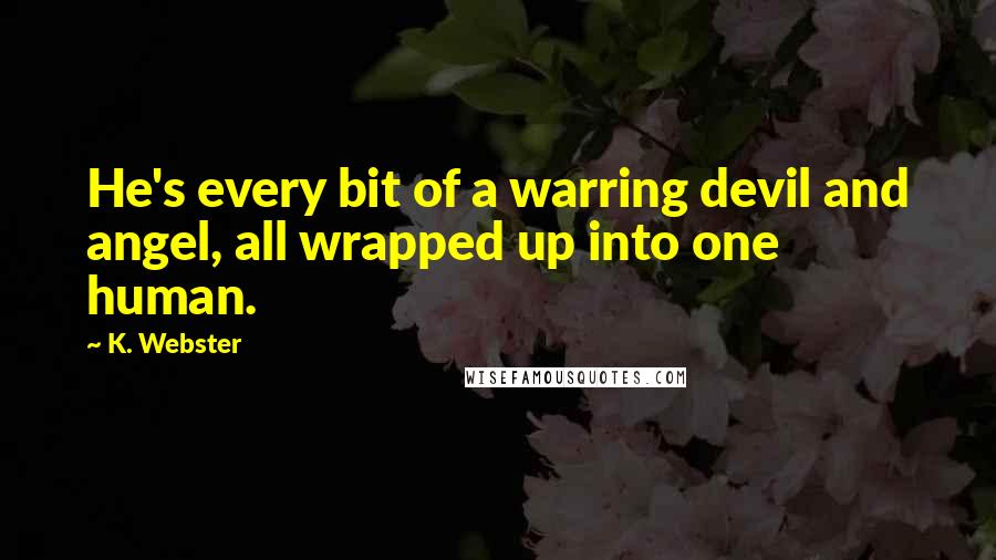 K. Webster Quotes: He's every bit of a warring devil and angel, all wrapped up into one human.