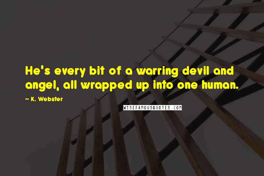 K. Webster Quotes: He's every bit of a warring devil and angel, all wrapped up into one human.