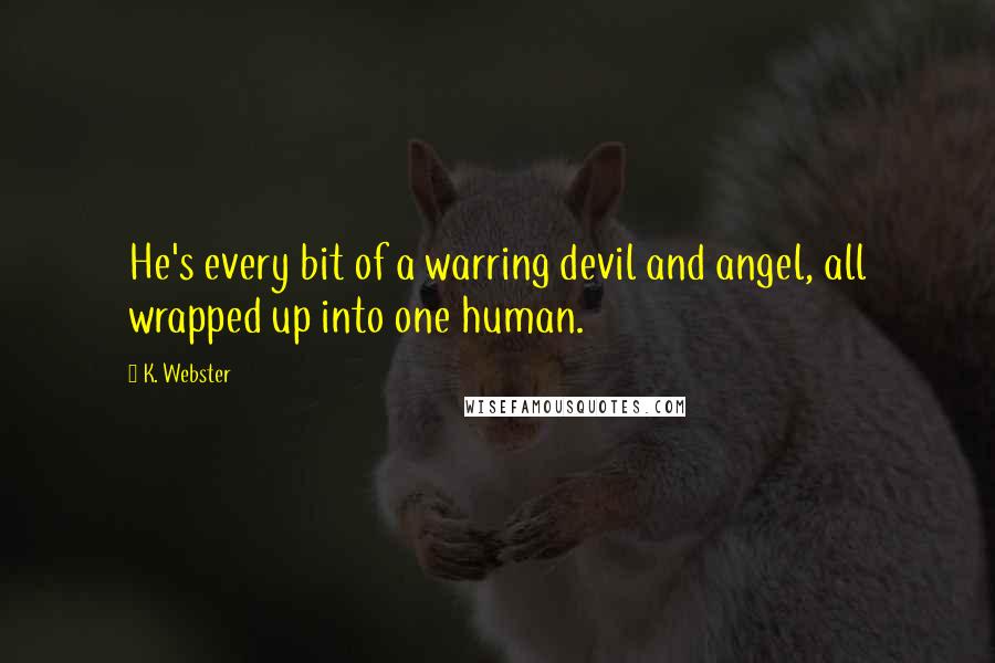 K. Webster Quotes: He's every bit of a warring devil and angel, all wrapped up into one human.