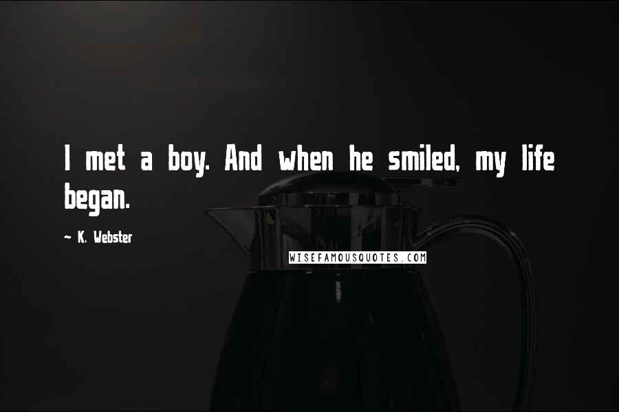 K. Webster Quotes: I met a boy. And when he smiled, my life began.